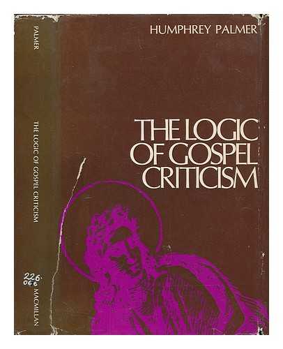 PALMER, HUMPHREY - The logic of Gospel criticism : an account of the methods and arguments used by textual, documentary, source, and form critics of the New Testament