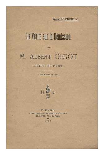 ROSSIGNEUX, ANDRE - La verite sur la demission de M. Albert Gigot prefet de police