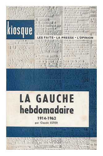 ESTIER, CLAUDE - La gauche hebdomadaire 1914-1962