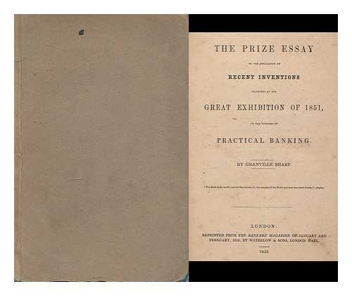 SHARP, GRANVILLE, OF NORWICH - The Prize Essay on the adaptation of recent inventions collected at the Great Exhibition of 1851, to the purposes of practical banking