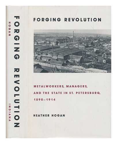 HOGAN, HEATHER (1949-?) - Forging revolution : metalworkers, managers, and the state in St. Petersburg, 1890-1914 / Heather Hogan