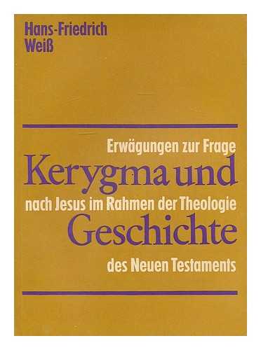 WEISS, HANS-FRIEDRICH - Kerygma und Geschichte : Erwagungen zur Frage nach Jesus im Rahmen der Theologie des Neuen Testaments / Hans-Friedrich Weiss