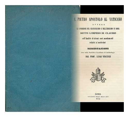 VINCENZI, LUIGI - S. Pietro Apostolo al Vaticano ovvero la condizione del Christianesimo e dell' ebraismo in Roma sotto l'Impero di Claudio / dissertazione letta nella Pontificia Academia di Archaeologia dal Prof. Luigo Vincenzi coll' Analisi di alcuni suoi mandamenti relativi ai medesimi