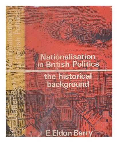 BARRY, E. ELDON - Nationalisation in British politics : the historical background / [by] E. Eldon Barry