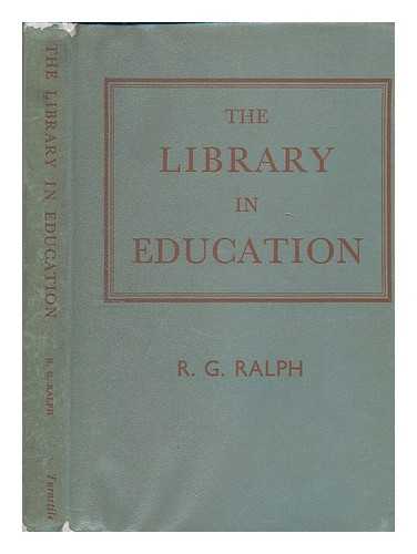 RALPH, RICHARD GEORGE - The library in education / R.G. Ralph