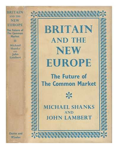 SHANKS, MICHAEL (1927-1984) - Britain and the new Europe : the future of the Common Market