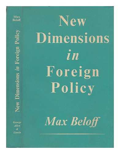 BELOFF, MAX BELOFF, BARON (1913-?) - New dimensions in foreign policy : a study in British administrative experience, 1947-59 / Max Beloff