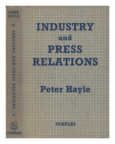 HAYLE, PETER - Industry and press relations : a guide to the handling of editorial publicity in national and local newspapers, for industrial management, employers' federations, trade unions and technical organizations / With a foreword by L. H. Hornsby