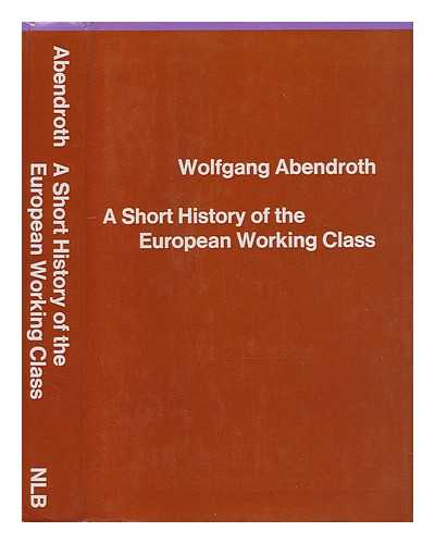 Abendroth, Wolfgang - A short history of the European working class / [by] Wolfgang Abendroth ; [translated from the German by Nicholas Jacobs and Brian Trench; postscript translated by Jovis de Bres]