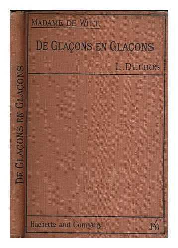 WITT, HENRIETTE DE - De Glacons en Glacons / edited, with notes and a biographical and geographical vocabulary, by L. Delbos