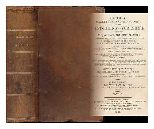 WHITE, WILLIAM (B. 1799) - History, gazetteer and directory, of the West-Riding of Yorkshire : with the city of York and port of Hull [...] volume 1