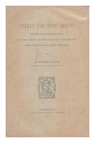 VOLTER, DANIEL (1855-) - Paulus und seine Briefe : kritische Untersuchungen zu einer neuen grundlegung der Paulinischen briefliteratur und ihrer Theologie / von Daniel Volte