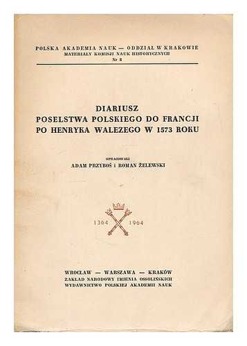 PRZYBOS, ADAM. ZELEWSKI, ROMAN. HENRY III, KING OF FRANCE (1551-1589) - Diariusz poselstwa polskiego do Francji po Henryka Walezego w 1573 roku / Opracowali Adam Przybos i Roman Zelewski