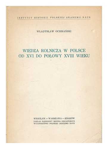 OCHMANSKI, WLLADYSLAW. INSTYTUT HISTORII (POLSKA AKADEMIA NAUK) - Wiedza rolnicza w Polsce od XVI do polowy XVIII wieku