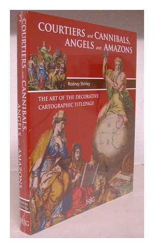 SHIRLEY, RODNEY W. - Courtiers and cannibals, angels and amazons : the art of the decorative cartographic titlepage / Rodney Shirley