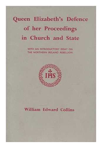 ENGLAND. SOVEREIGN (1558-1603 : ELIZABETH I). COLLINS, WILLIAM EDWARD (1867-1911) - Queen Elizabeth's Defence of her proceedings in Church and State / with an introductory essay on the Northern Ireland Rebellion by William Edward Collins