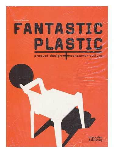 MOSSMAN, S. T. I. (SUSAN T. I.) - Fantastic plastic : product design + consumer culture / [Susan Mossman]