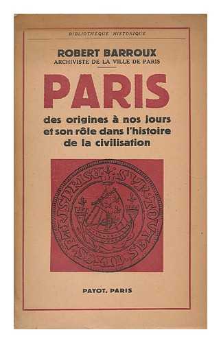 BARROUX, ROBERT (1899-1960) - Paris : des origines a nos jours et son role dans l'histoire de la civilisation / Robert Barroux