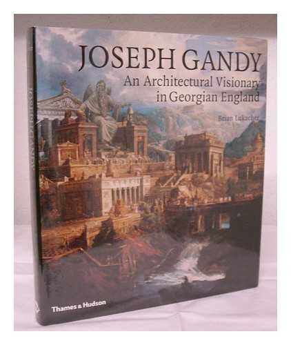 LUKACHER, BRIAN - Joseph Gandy : an architectural visionary in Georgian England / Brian Lukacher