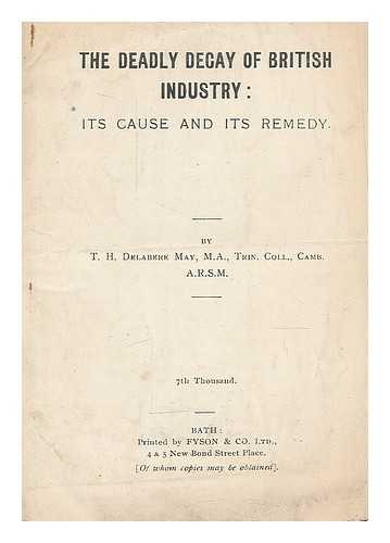 DELABERE MAY, THOMAS HUGHES (1852-) - The deadly decay of British Industry : its cause and its remedy