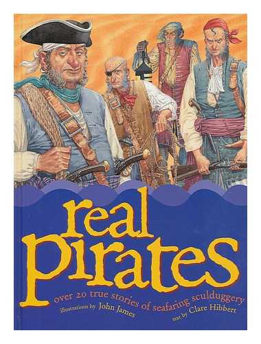 HIBBERT, CLARE; JAMES, JOHN (ILLUS.) - Real pirates : over 20 true stories of seafaring sculduggery