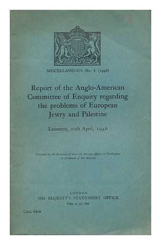 ANGLO-AMERICAN COMMITTEE OF INQUIRY ON JEWISH PROBLEMS IN PALESTINE AND EUROPE - Report of the Anglo-American Committee of Enquiry regarding the problems of European Jewry and Palestine : Lausanne, 20th April 1946