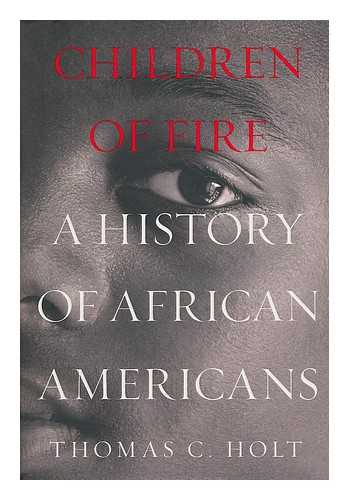 HOLT, THOMAS C - Children of fire : a history of African Americans