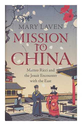 LAVEN, MARY - Mission to China : Matteo Ricci and the Jesuit encounter with the East