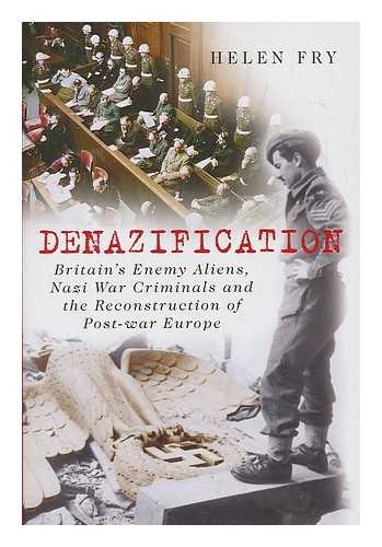 FRY, HELEN P - Denazification : Britain's enemy aliens, Nazi war criminals and the reconstruction of post-war Europe