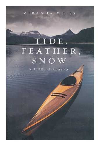 WEISS, MIRANDA - Tide, feather, snow : a life in Alaska