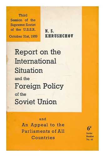 KHRUSHCHEV, NIKITA SERGEEVICH (1894-1971) - The international situation and the foreign policy of the Soviet Union : report ... to the Supreme Soviet of the U.S.S.R. 31st October, 1959... and appeal by the U.S.S.R. Supreme Soviet to the Parliaments of all countries