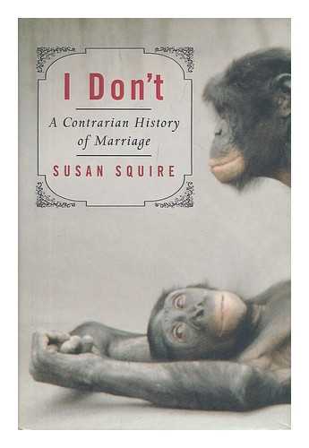 SQUIRE, SUSAN - I don't : a contrarian history of marriage