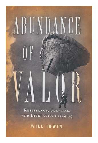 IRWIN, WILL - Abundance of valor : resistance, survival, and liberation, 1944-1945