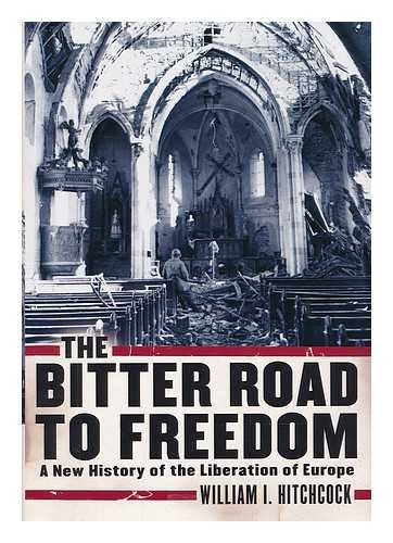 HITCHCOCK, WILLIAM I - The bitter road to freedom : a new history of the liberation of Europe