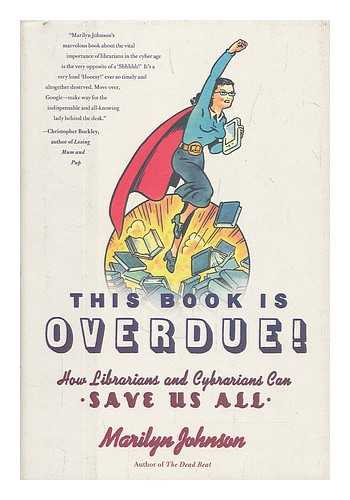 JOHNSON, MARILYN - This book is overdue! : how librarians and cybrarians can save us all