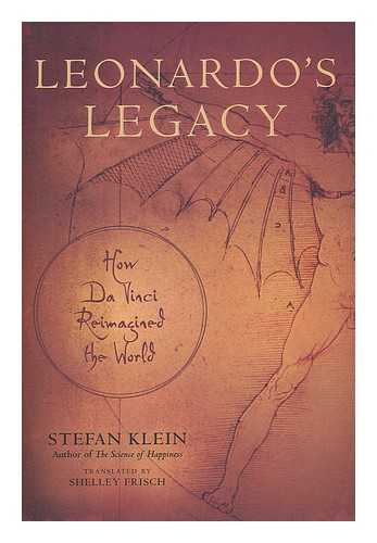 KLEIN, STEFAN ; FRISCH, SHELLEY LAURA - Leonardo's legacy : how Da Vinci reimagined the world