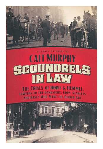 MURPHY, CAIT - Scoundrels in law : the trials of Howe & Hummel, lawyers to the gangsters, cops, starlets, and rakes who made the Gilded Age