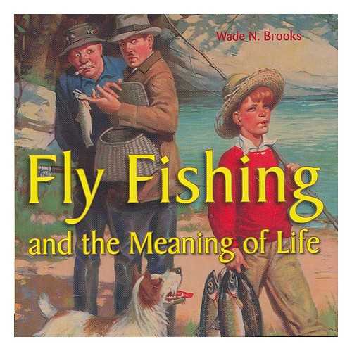 BROOKS, WADE N - Fly fishing and the meaning of life