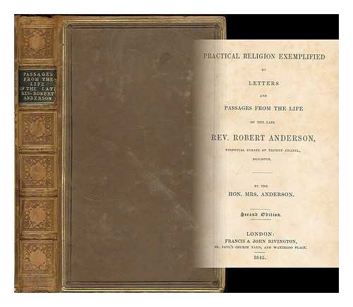 ANDERSON, (CAROLINE DOROTHEA) MRS. - Practical religion exemplified by letters and passages from the life of the late Rev. Robert Anderson, perpetual curate of Trinity Chapel, Brighton