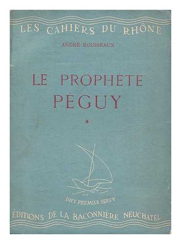 ROUSSEAUX, ANDRE - Le prophete Peguy (introduction a la lecture de l'Oeuvre de Peguy). Premiere partie ; Le Poete de l'incarnation