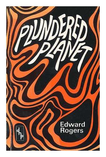 ROGERS, EDWARD (1909-) - Plundered planet : a Christian contribution to the current debate on a world crisis