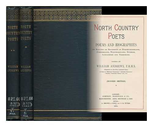 ANDREWS, WILLIAM (1848-1908) - North country poets : poems and biographies : of natives or residents of Northumberland, Cumberland, Westmorland, Durham, Lancashire and Yorkshire / edited by William Andrews