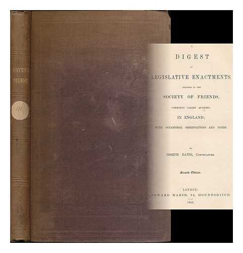 DAVIS, JOSEPH S. - A digest of legislative enactments, relating to the Society of Friends, commonly called Quakers, in England; with occasional observations and notes. By Joseph Davis, conveyancer