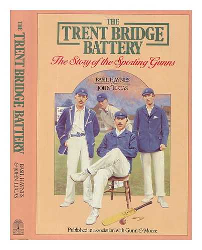 HAYNES, BASIL - The Trent Bridge battery : the story of the sporting Gunns / Basil Haynes & John Lucas
