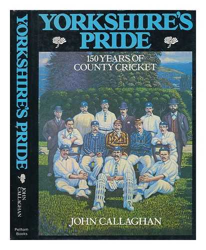 CALLAGHAN, JOHN (1938-?) - Yorkshire's pride : 150 years of county cricket / John Callaghan