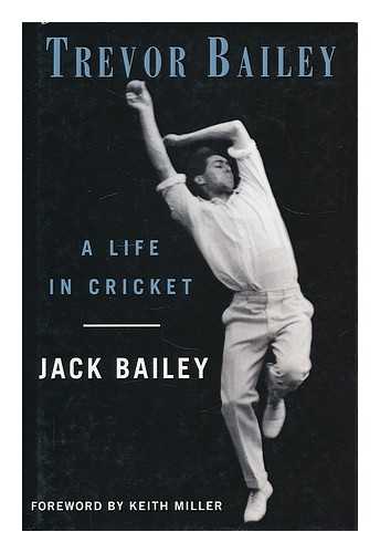 BAILEY, JACK - Trevor Bailey : a life in cricket / Jack Bailey