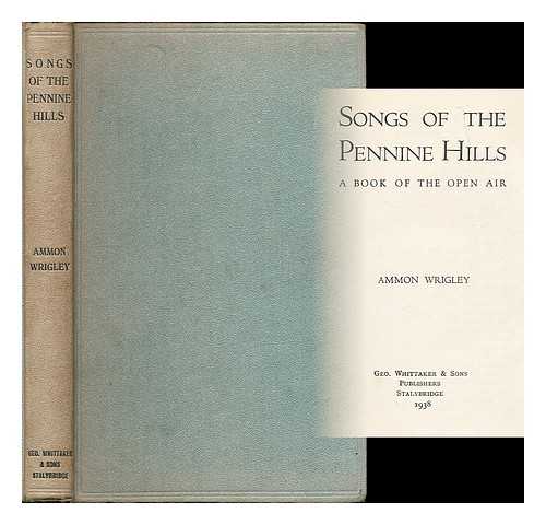 WRIGLEY, AMMON (1861-1946) - Songs of the Pennine Hills : a book of the open air / Ammon Wrigley