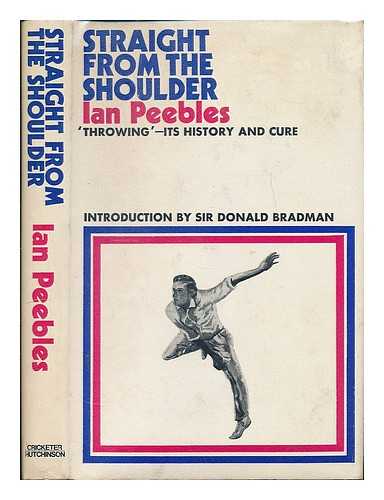PEEBLES, IAN - Straight from the shoulder: 'throwing' - its history and cure / [by] Ian Peebles. Foreword by Sir Donald Bradman