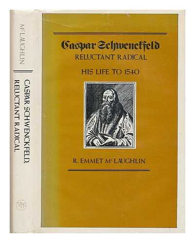 MCLAUGHLIN, R. EMMET (1950-) - Caspar Schwenckfeld, reluctant radical : his life to 1540 / R. Emmet McLaughlin