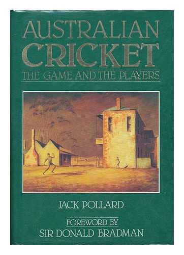 POLLARD, JACK - Australian cricket : the game and the players / Jack Pollard ; foreword by Sir Donald Bradman ; edited by Ian Moir